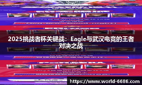 2025挑战者杯关键战：Eagle与武汉电竞的王者对决之战