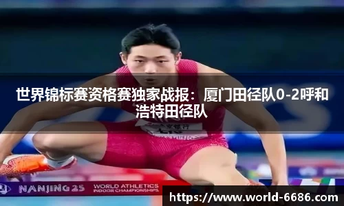 世界锦标赛资格赛独家战报：厦门田径队0-2呼和浩特田径队