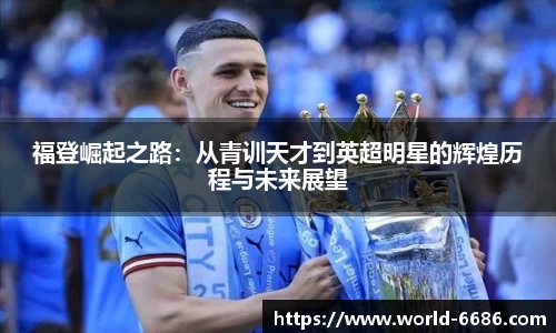 福登崛起之路：从青训天才到英超明星的辉煌历程与未来展望