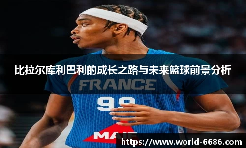 比拉尔库利巴利的成长之路与未来篮球前景分析