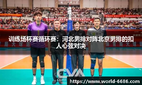 训练场杯赛循环赛：河北男排对阵北京男排的扣人心弦对决