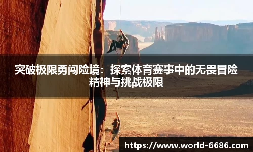 突破极限勇闯险境：探索体育赛事中的无畏冒险精神与挑战极限