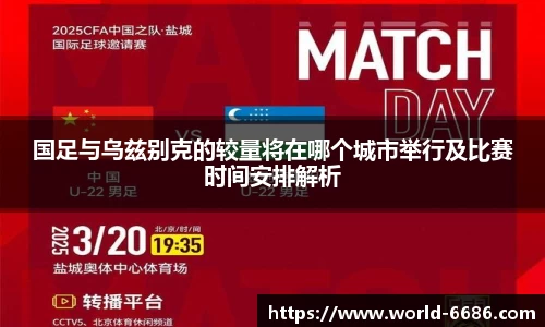 国足与乌兹别克的较量将在哪个城市举行及比赛时间安排解析
