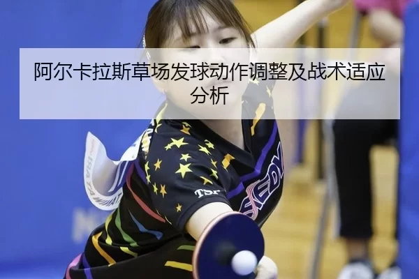 阿尔卡拉斯草场发球动作调整及战术适应分析