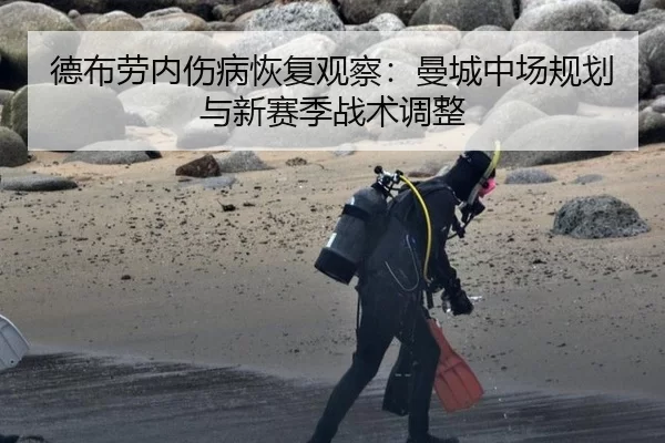 德布劳内伤病恢复观察：曼城中场规划与新赛季战术调整